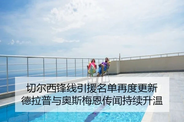 切尔西锋线引援名单再度更新 德拉普与奥斯梅恩传闻持续升温